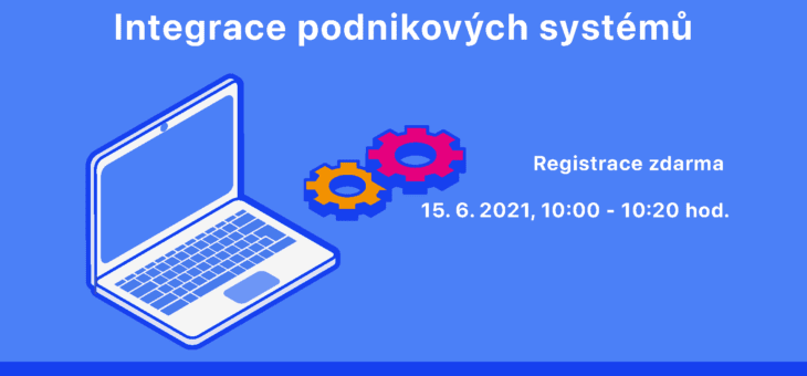 Webinář: Integrace podnikových systémů, 15. 6. 2021, 10.00 – 10.20 hod.